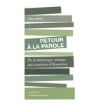 RETOUR A LA PAROLE. DE LA RHETORIQUE ANTIQUE AUX CONCOURS D'ELOQUENCE, Barret Julien