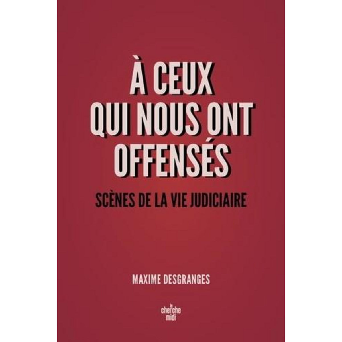 A CEUX QUI NOUS ONT OFFENSES. SCENES DE LA VIE JUDICIAIRE, DesGranges Maxime