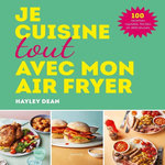 JE CUISINE TOUT AVEC MON AIR FRYER. 100 RECETTES RAPIDES, FACILES ET DELICIEUSES, Dean Hayley