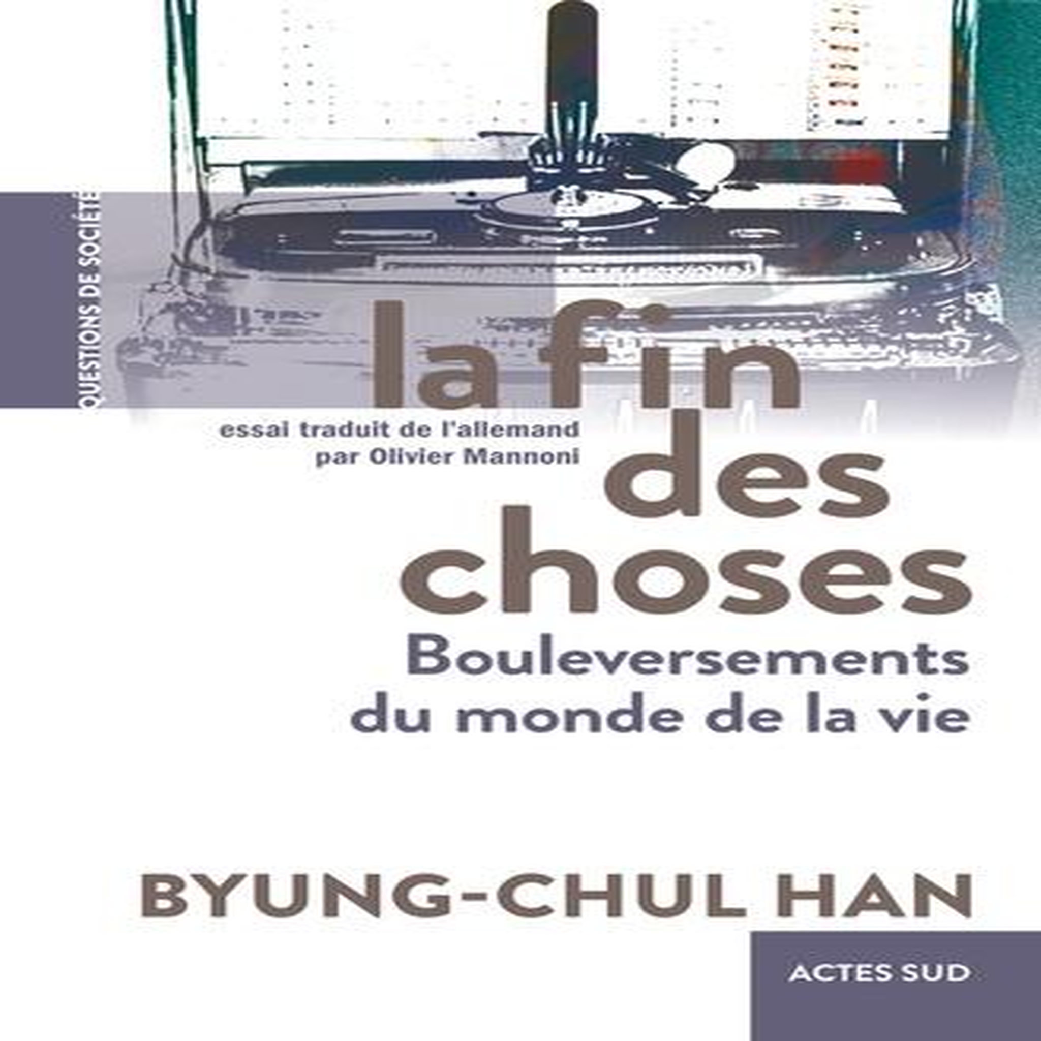 LA FIN DES CHOSES. BOULEVERSEMENTS DU MONDE DE LA VIE, Han Byung-Chul