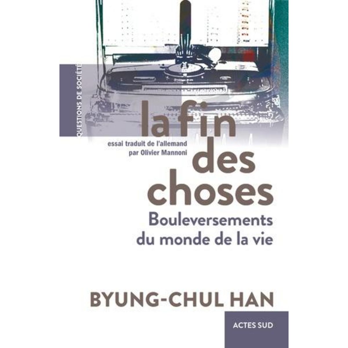 LA FIN DES CHOSES. BOULEVERSEMENTS DU MONDE DE LA VIE, Han Byung-Chul
