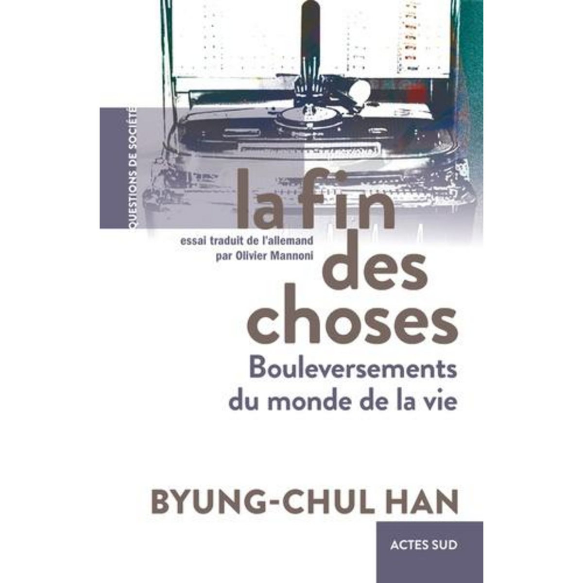 LA FIN DES CHOSES. BOULEVERSEMENTS DU MONDE DE LA VIE, Han Byung-Chul