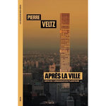 APRES LA VILLE. DEFIS DE L'URBANISATION PLANETAIRE, Veltz Pierre