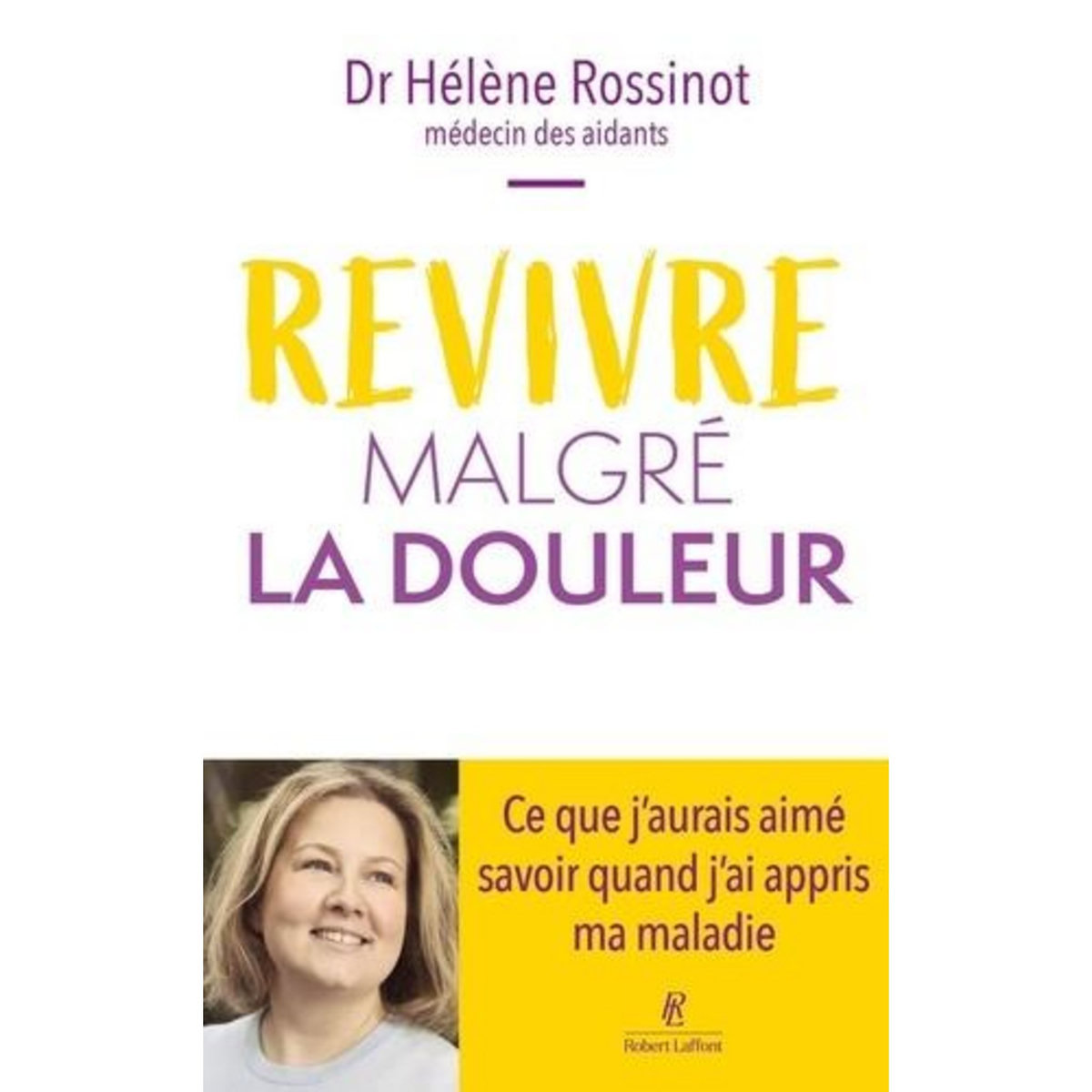 REVIVRE MALGRE LA DOULEUR. CE QUE J'AURAIS AIME SAVOIR QUAND J'AI APPRIS MA MALADIE, Rossinot Hélène