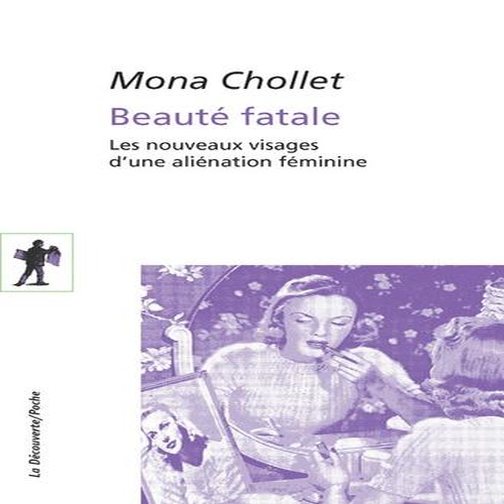 BEAUTE FATALE. LES NOUVEAUX VISAGES D'UNE ALIENATION FEMININE, Chollet Mona