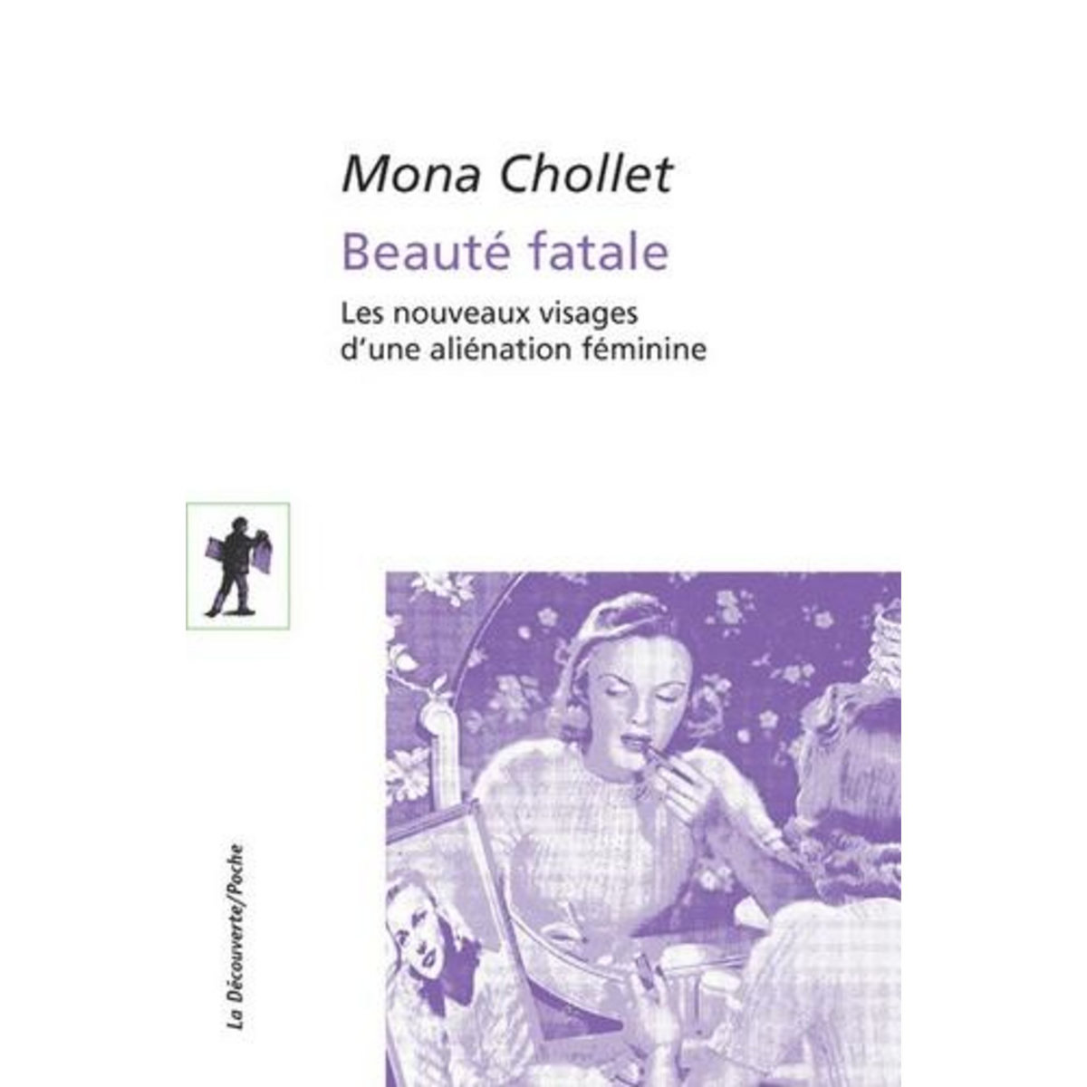 BEAUTE FATALE. LES NOUVEAUX VISAGES D'UNE ALIENATION FEMININE, Chollet Mona