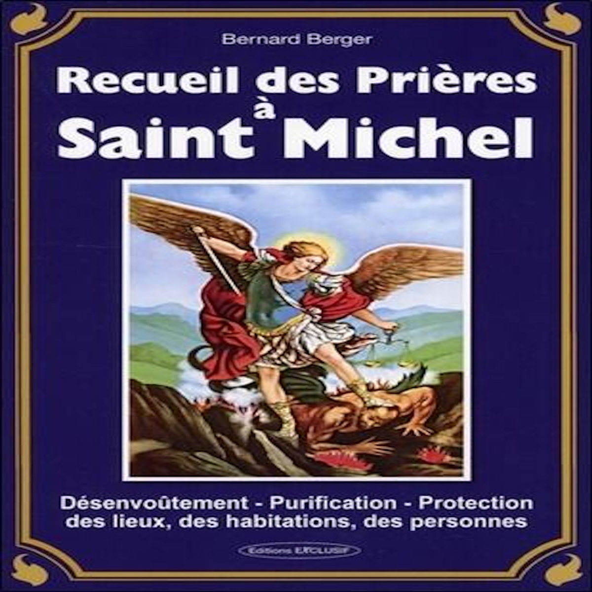 RECUEIL DES PRIERES A SAINT MICHEL. DESENVOUTEMENT - PURIFICATION - PROTECTION DES LIEUX, DES HABITATIONS, DES PERSONNES, Berger Bernard