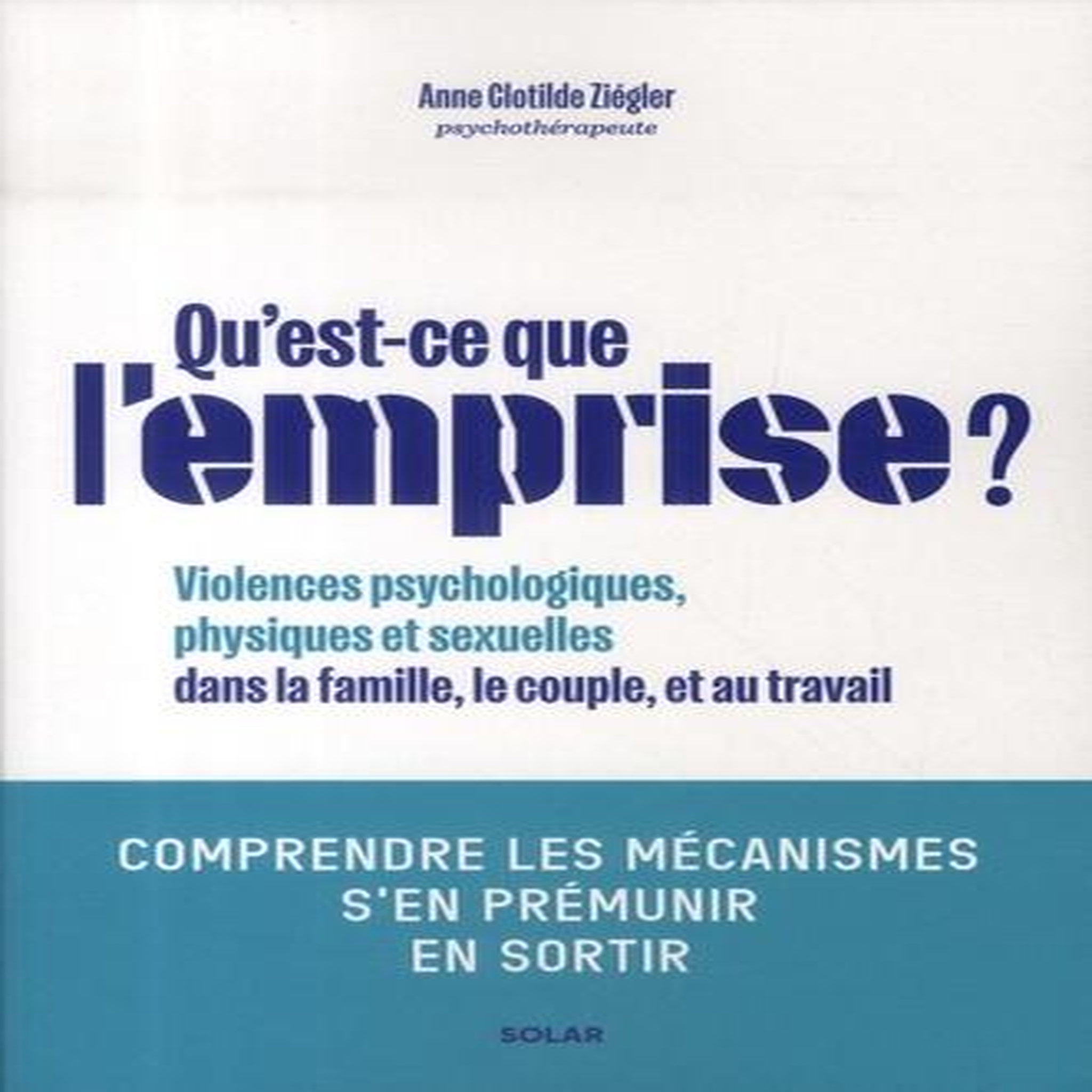 QU'EST-CE QUE L'EMPRISE ? COMPRENDRE LES MECANISMES DE PREDATION, S'EN PREMUNIR, EN SORTIR, Ziégler Anne Clotilde