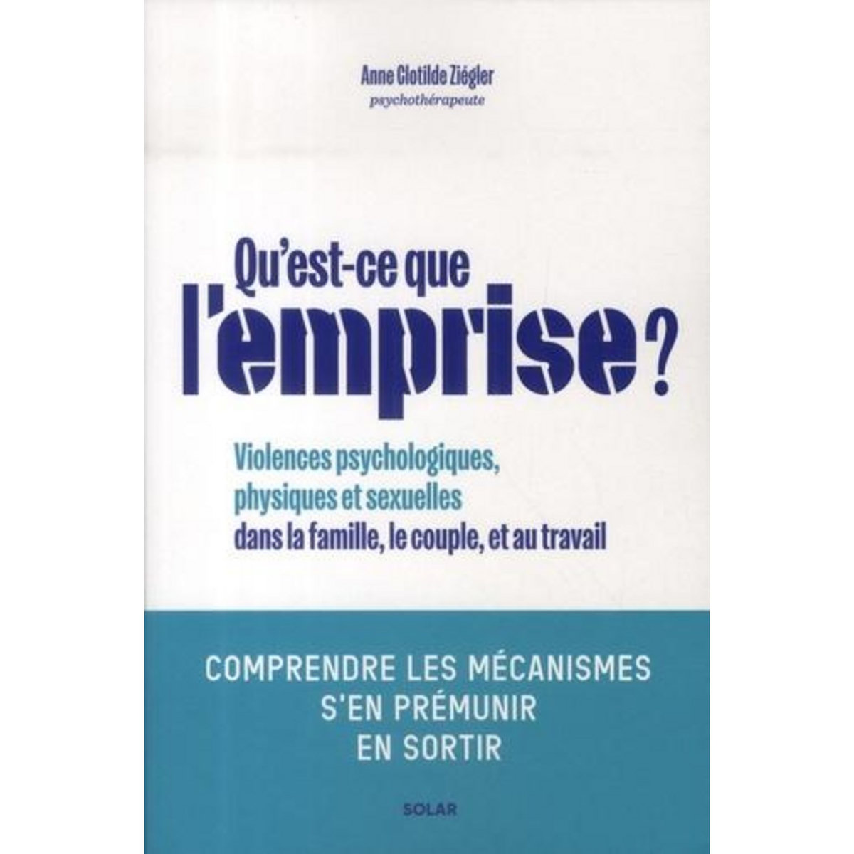 QU'EST-CE QUE L'EMPRISE ? COMPRENDRE LES MECANISMES DE PREDATION, S'EN PREMUNIR, EN SORTIR, Ziégler Anne Clotilde