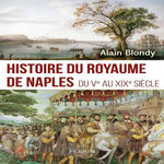 HISTOIRE DU ROYAUME DE NAPLES. DU VE AU XIXE SIECLE, Blondy Alain