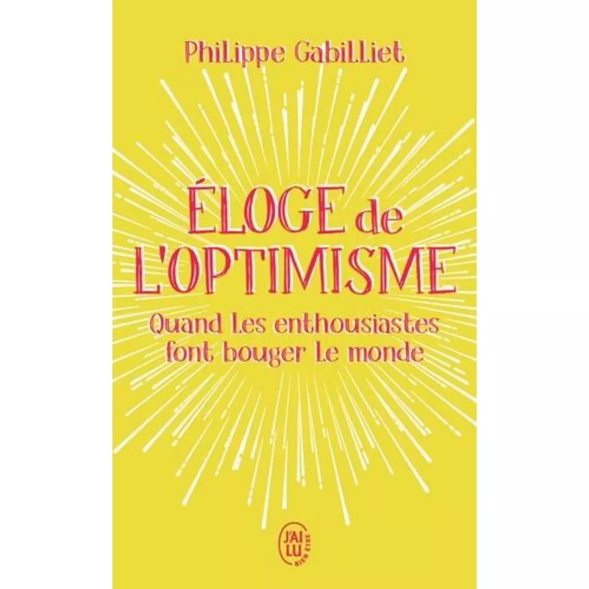  ELOGE DE L'OPTIMISME. QUAND LES ENTHOUSIASTES FONT BOUGER LE MONDE, Gabilliet Philippe