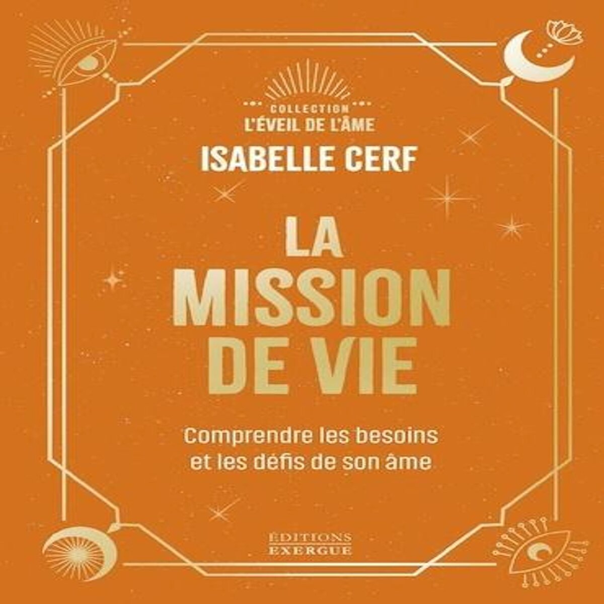 LA MISSION DE VIE. COMPRENDRE LES BESOINS ET LES DEFIS DE SON AME, Cerf Isabelle