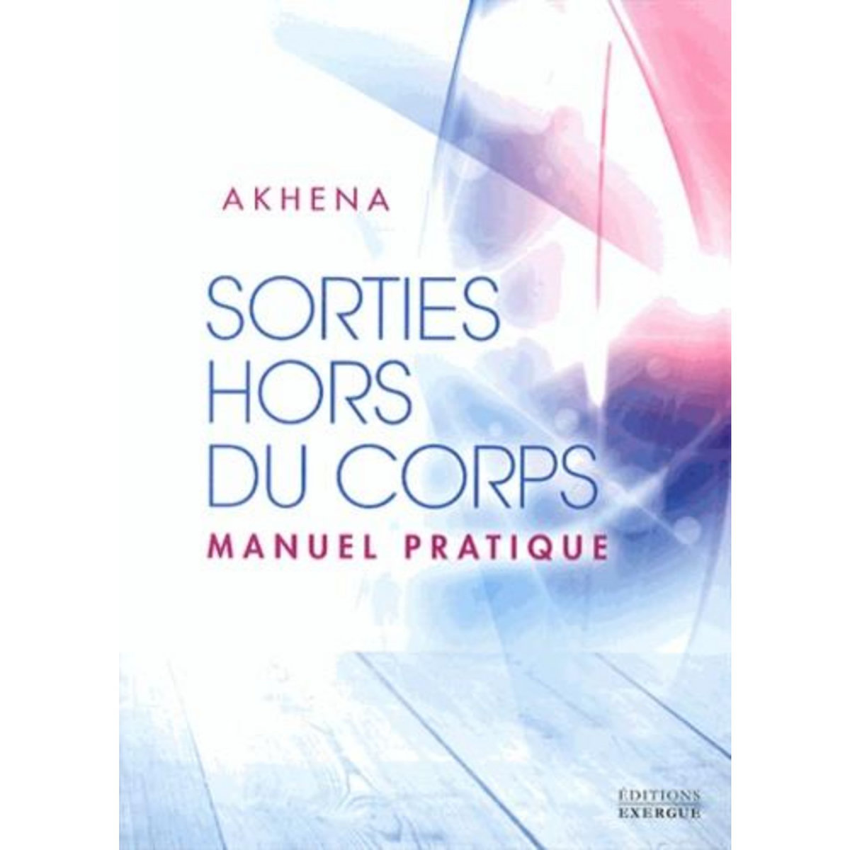 SORTIES HORS DU CORPS. MANUEL PRATIQUE, Akhena