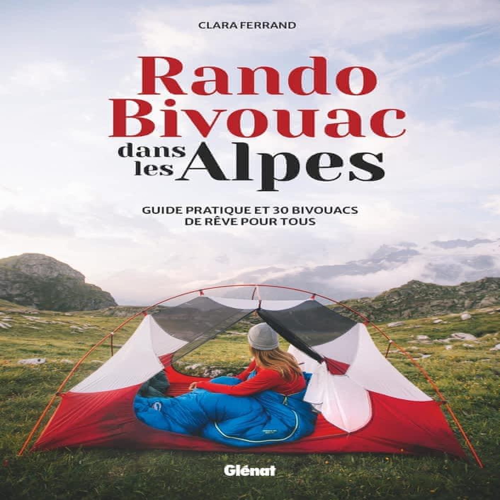 RANDO BIVOUAC DANS LES ALPES. GUIDE PRATIQUE ET 30 BIVOUACS DE REVE POUR TOUS, Ferrand Clara
