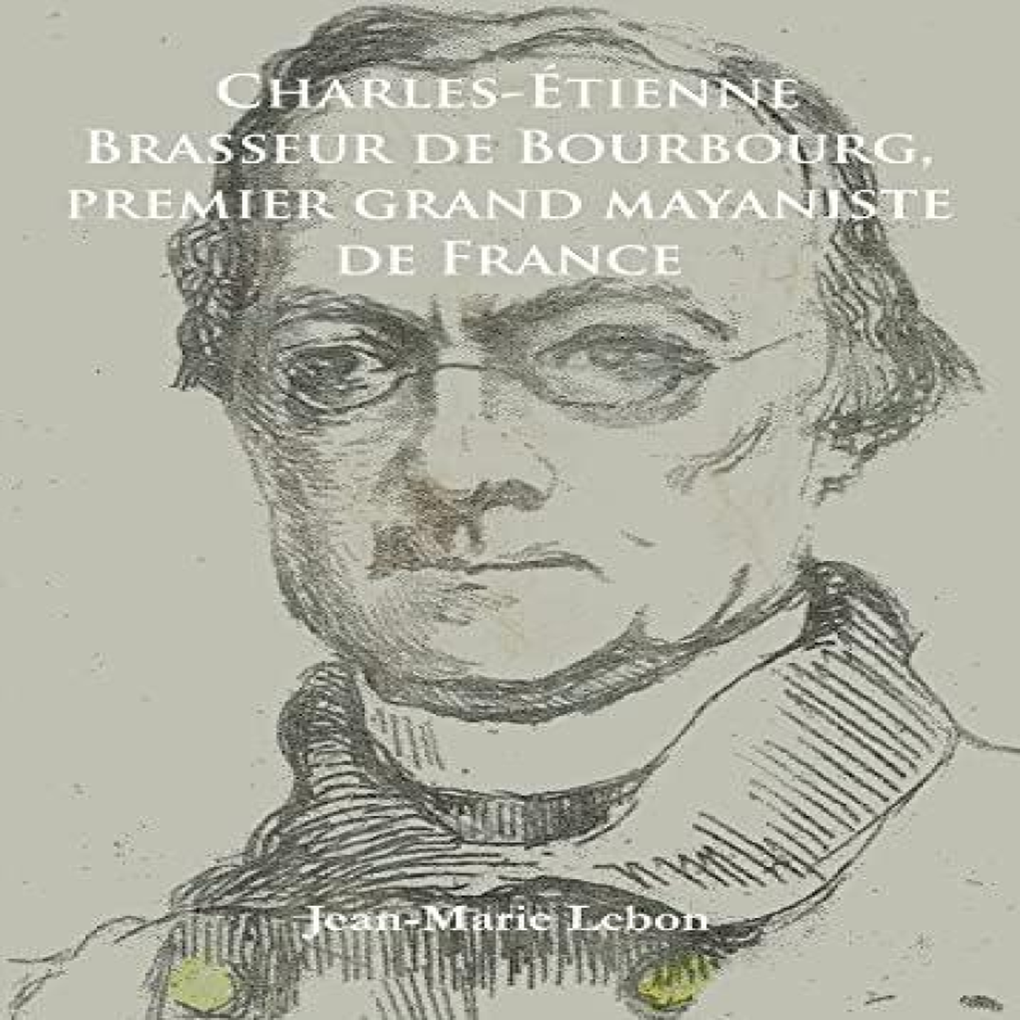 LIVRES Charles-Etienne Brasseur de Bourbourg, premier grand mayaniste de France