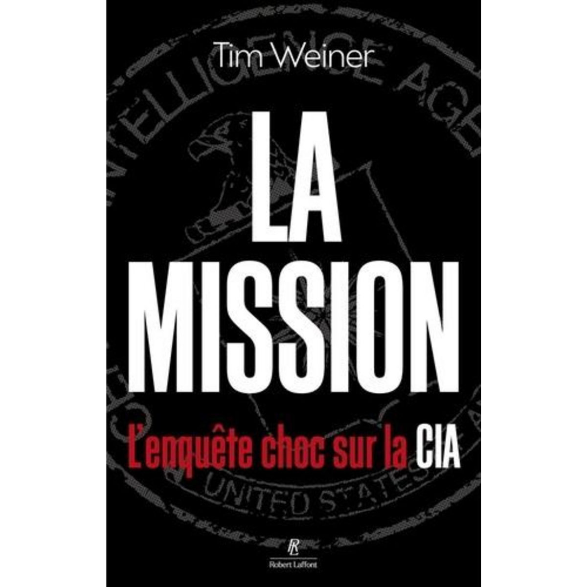 LA MISSION. L'ENQUETE CHOC SUR LA CIA, Weiner Tim