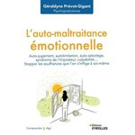 L'AUTO-MALTRAITANCE EMOTIONNELLE. AUTO-JUGEMENT, AUTOLIMITATION, AUTO-SABOTAGE, SYNDROME DE L'IMPOSTEUR, CULPABILITE... STOPPER LES SOUFFRANCES QUE L'ON S'INFLIGE A SOI-MEME, Prévot-Gigant Géraldyne