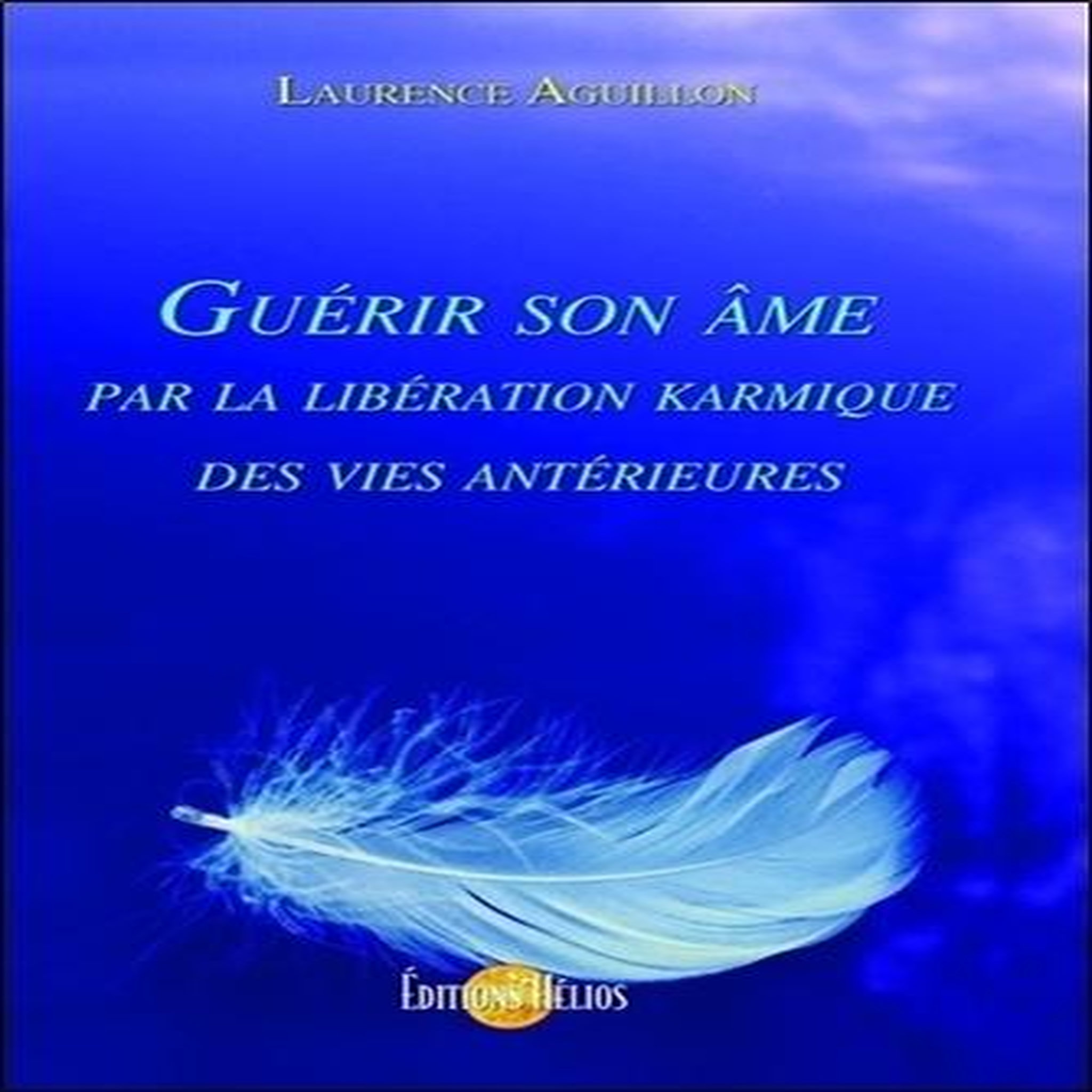 GUERIR SON AME PAR LA LIBERATION KARMIQUE DES VIES ANTERIEURES, Aguillon Laurence