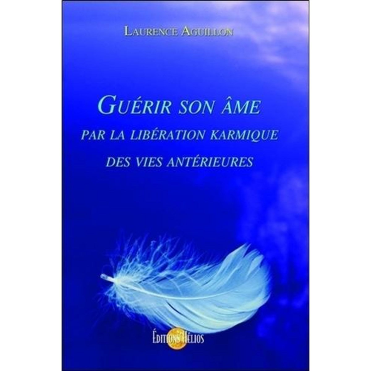 GUERIR SON AME PAR LA LIBERATION KARMIQUE DES VIES ANTERIEURES, Aguillon Laurence
