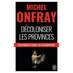 DECOLONISER LES PROVINCES. CONTRIBUTION A TOUTES LES PRESIDENTIELLES, Onfray Michel