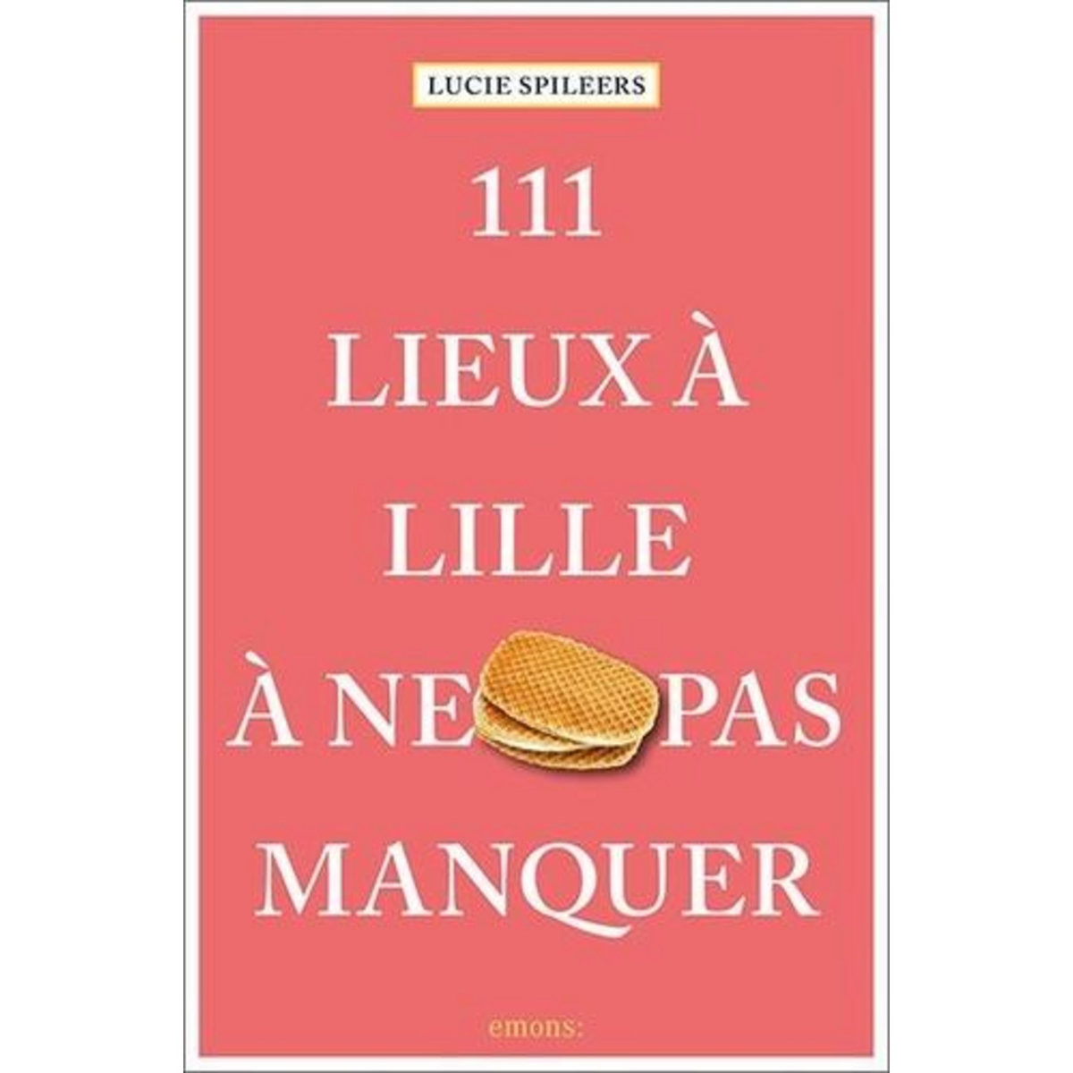 111 LIEUX A LILLE A NE PAS MANQUER, Spileers Lucie