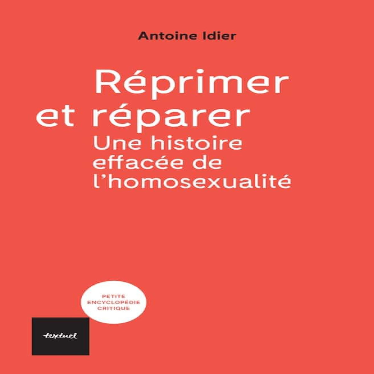 REPRIMER ET REPARER. UNE HISTOIRE EFFACEE DE L'HOMOSEXUALITE, Idier Antoine
