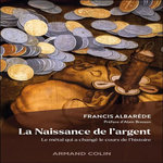 LA NAISSANCE DE L'ARGENT. LE METAL QUI A CHANGE LE COURS DE L'HISTOIRE, Albarède Francis