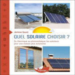 QUEL SOLAIRE CHOISIR ? DU THERMIQUE AU PHOTOVOLTAIQUE, LES SOLUTIONS POUR UNE MAISON PLUS AUTONOME, Goust Jérôme