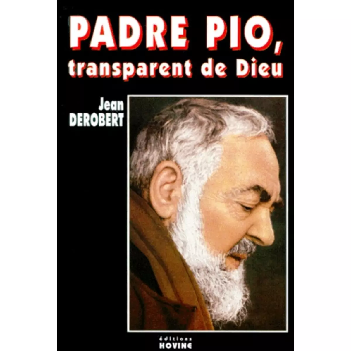  PADRE PIO, TRANSPARENT DE DIEU. PORTRAIT SPIRITUEL DE PADRE PIO AU TRAVERS DE SES LETTRES, Derobert Jean