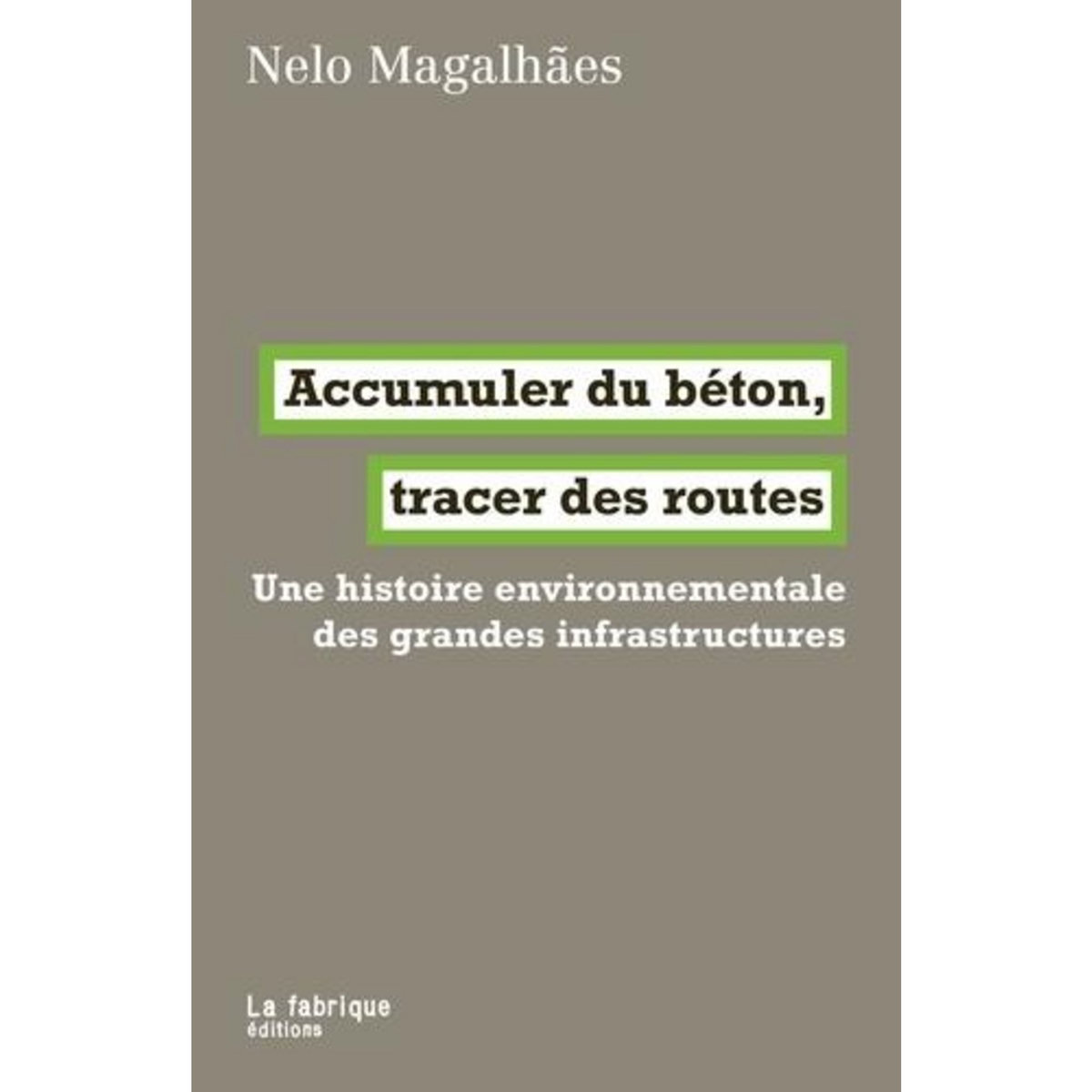 ACCUMULER DU BETON, TRACER DES ROUTES. UNE HISTOIRE ENVIRONNEMENTALE DES GRANDES INFRASTRUCTURES, Magalhaes Nelo