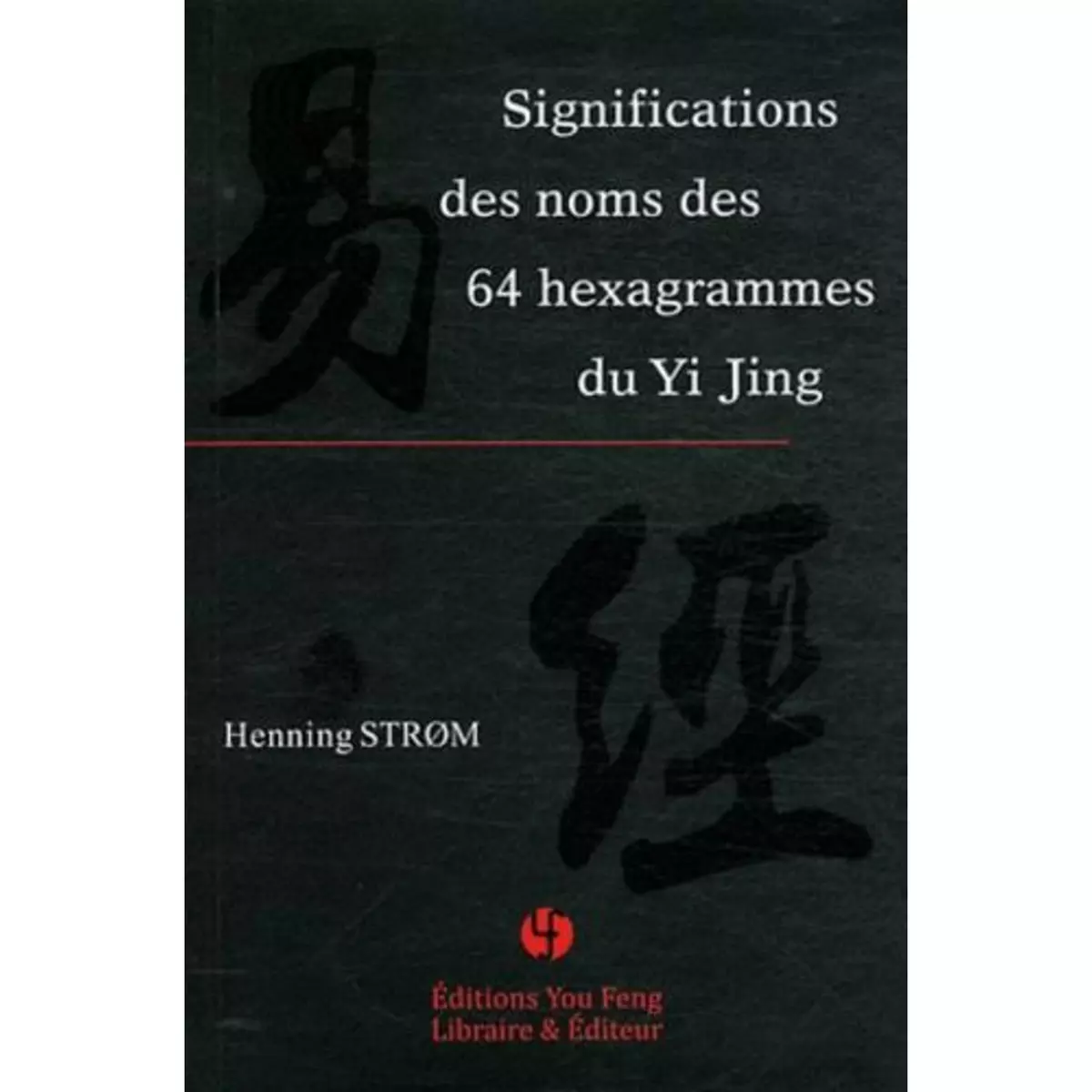  SIGNIFICATIONS DES NOMS DES 64 HEXAGRAMMES DU YI JING, Strom Henning