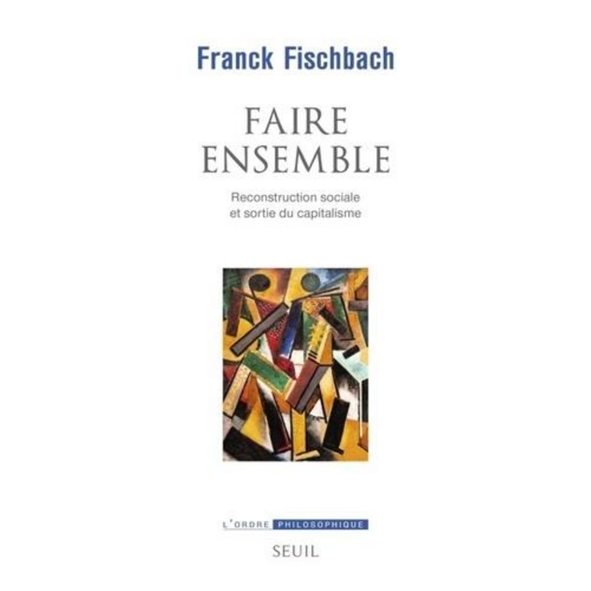 FAIRE ENSEMBLE. RECONSTRUCTION SOCIALE ET SORTIE DU CAPITALISME, Fischbach Franck