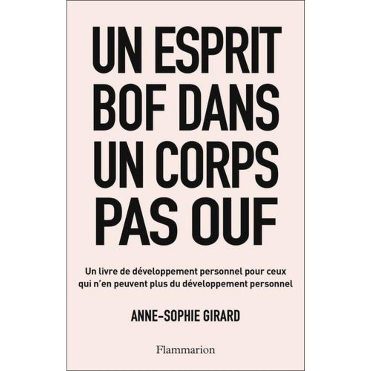 UN ESPRIT BOF DANS UN CORPS PAS OUF. UN LIVRE DE DEVELOPPEMENT PERSONNEL POUR CEUX QUI N'EN PEUVENT PLUS DU DEVELOPPEMENT PERSONNEL, Girard Anne-Sophie