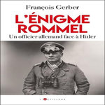 L'ENIGME ROMMEL. UN OFFICIER ALLEMAND FACE A HITLER, Gerber François