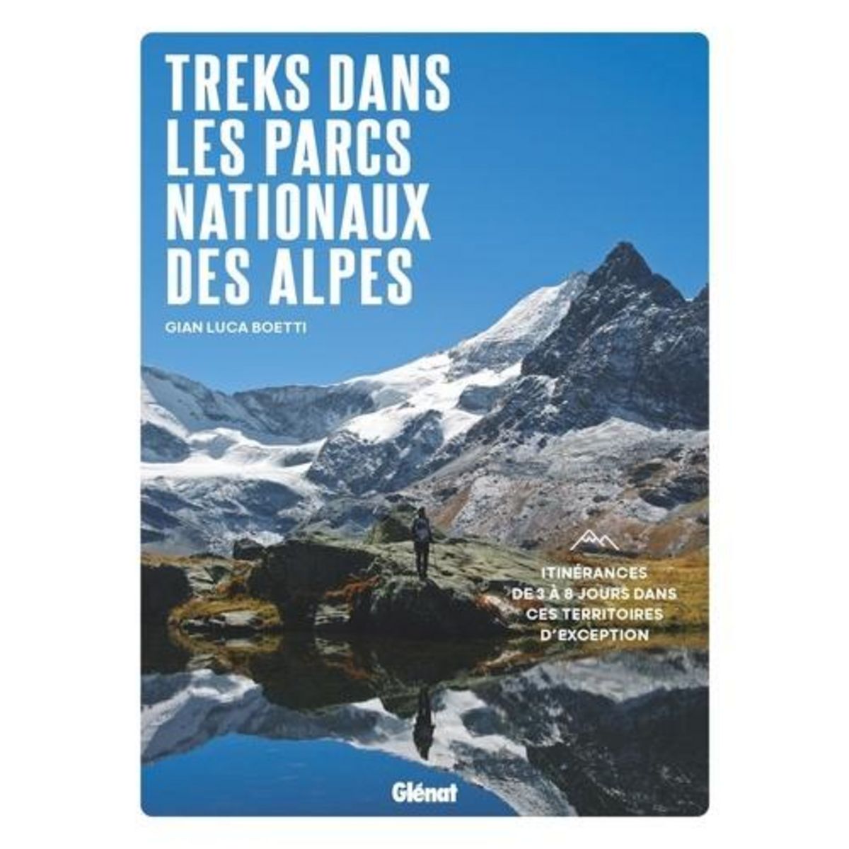 TREKS DANS LES PARCS NATIONAUX DES ALPES. ITINERANCES DE 3 A 8 JOURS DANS CES TERRITOIRES D'EXCEPTION, Boetti Gian Luca