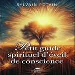 PETIT GUIDE SPIRITUEL D'EVEIL DE CONSCIENCE, Potvin Sylvain