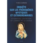 ENQUETE SUR LES PHENOMENES MYSTIQUES ET EXTRAORDINAIRES. STIGMATES, LEVITATION ET LARMES DE LA VIERGE, Chiron Yves