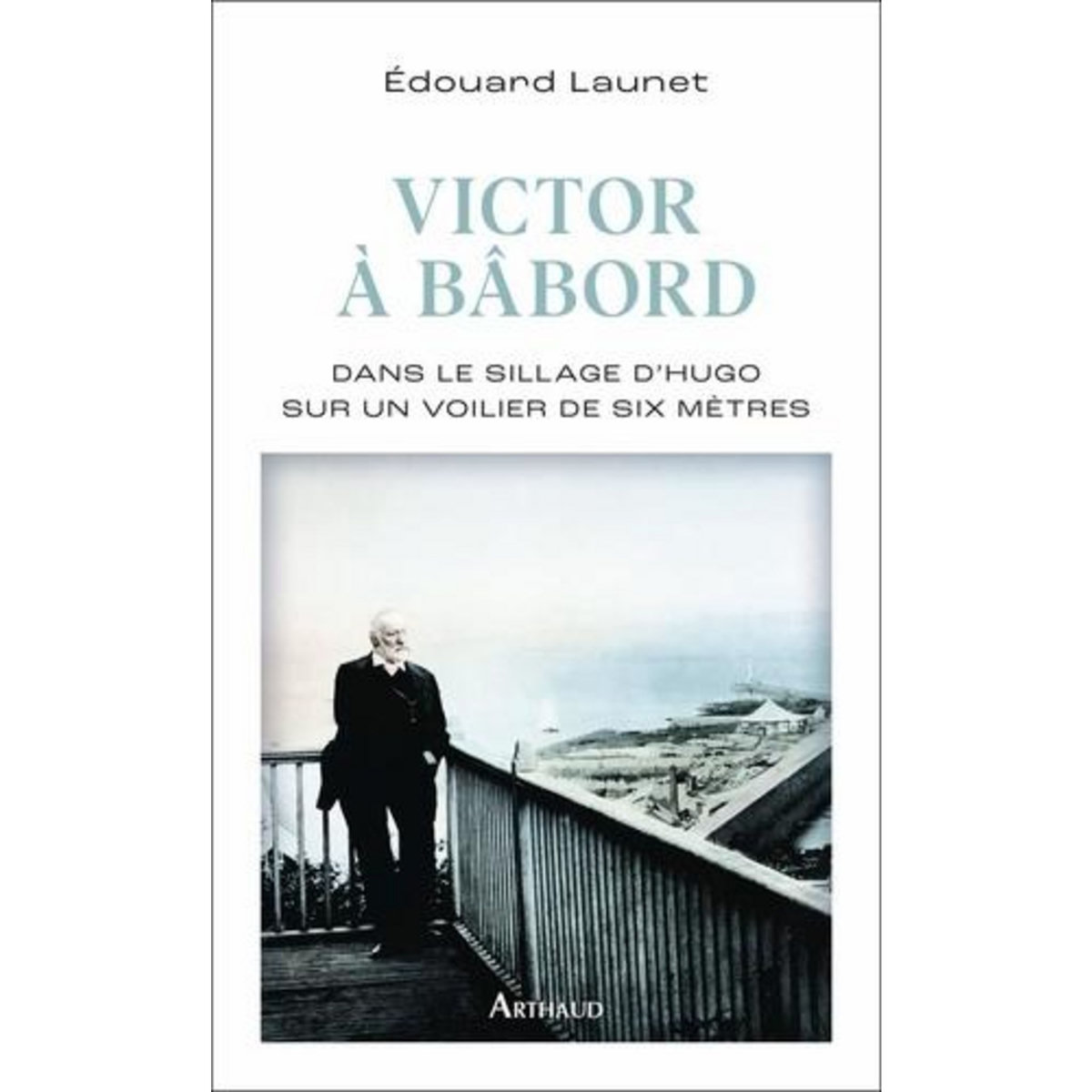 VICTOR A BABORD. DANS LE SILLAGE D'HUGO SUR UN VOILIER DE SIX METRES, Launet Edouard