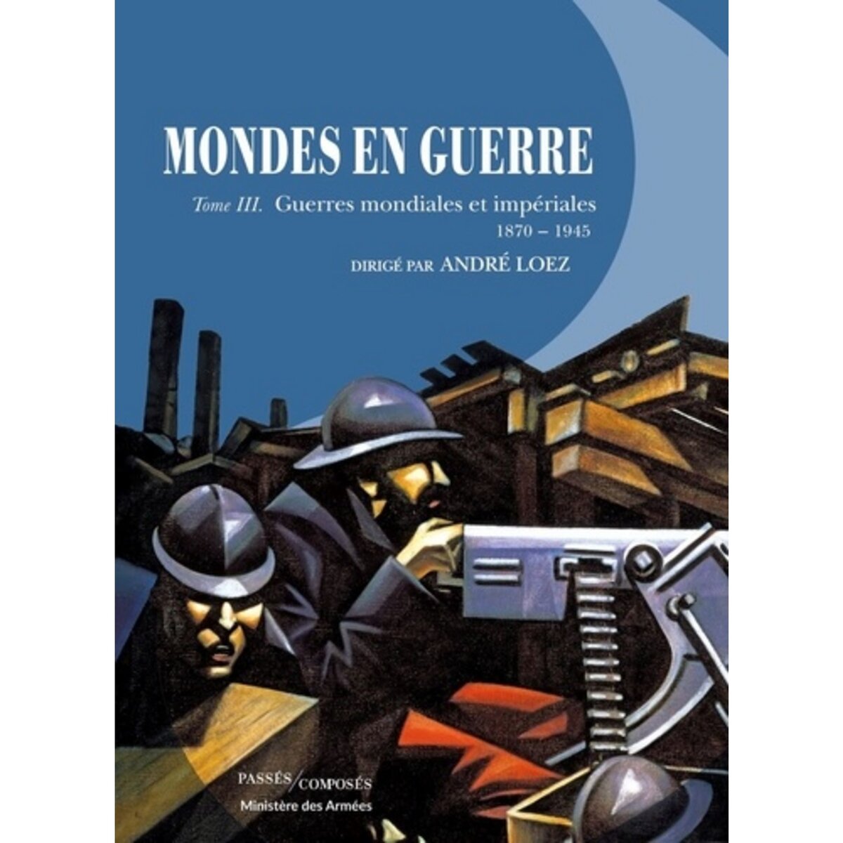  MONDES EN GUERRE. TOME 3, GUERRES MONDIALES ET IMPERIALES (1870-1945), Loez André