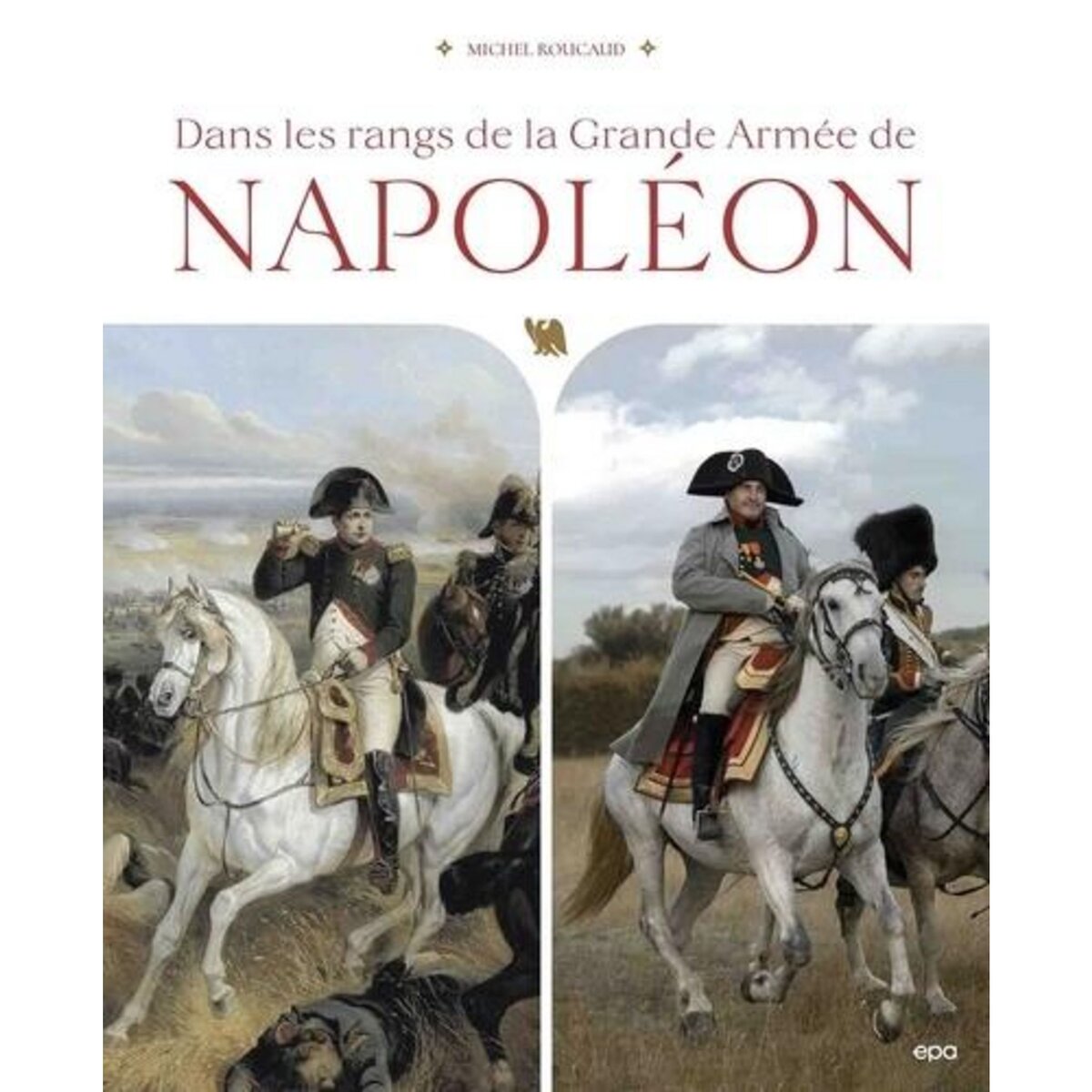 DANS LES RANGS DE LA GRANDE ARMEE DE NAPOLEON, Roucaud Michel