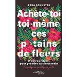 ACHETE-TOI TOI-MEME CES P*TAINS DE FLEURS. ET AUTRES RITUELS POUR PRENDRE SA VIE EN MAIN. PAR QUELQU'UN QUI EST PASSE PAR LA, Schuster Tara
