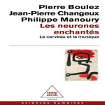 LES NEURONES ENCHANTES. LE CERVEAU ET LA MUSIQUE, Boulez Pierre