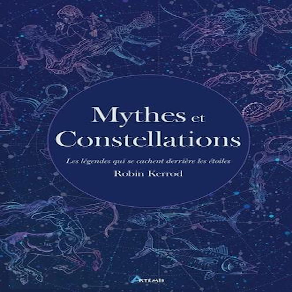 MYTHES ET CONSTELLATIONS. LES LEGENDES QUI SE CACHENT DERRIERE LES ETOILES, Kerrod Robin