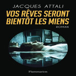 VOS REVES SERONT BIENTOT LES MIENS, Attali Jacques