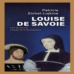 LOUISE DE SAVOIE. L'ART DU POUVOIR A L'AUBE DE LA RENAISSANCE, Eichel-Lojkine Patricia
