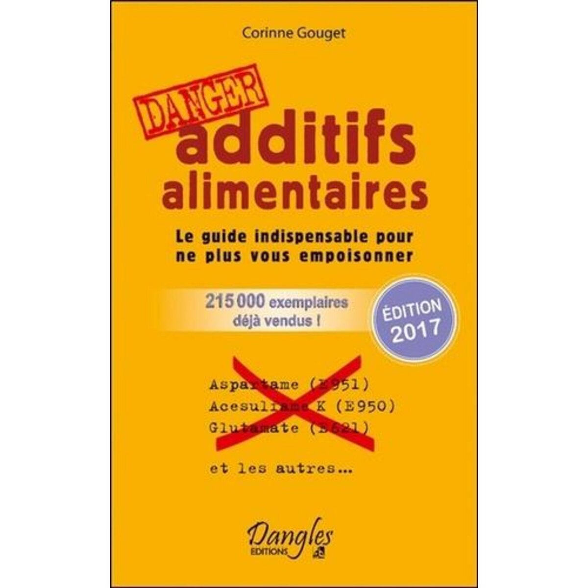 ADDITIFS ALIMENTAIRES DANGER. LE GUIDE INDISPENSABLE POUR NE PLUS VOUS EMPOISONNER, Gouget Corinne