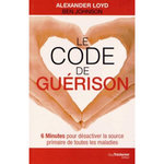 LE CODE DE GUERISON. 6 MINUTES POUR DESACTIVER LA SOURCE PRIMAIRE DE TOUTES LES MALADIES, Loyd Alexander