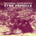 ETRE FEMELLE. LE TOURNANT FEMINISTE DE LA PRIMATOLOGIE, Haraway Donna J.