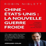 CHINE - ETATS-UNIS : LA NOUVELLE GUERRE FROIDE. COMMENT LE CONFLIT SINO-AMERICAIN FACONNE NOTRE MONDE, Niblett Robin
