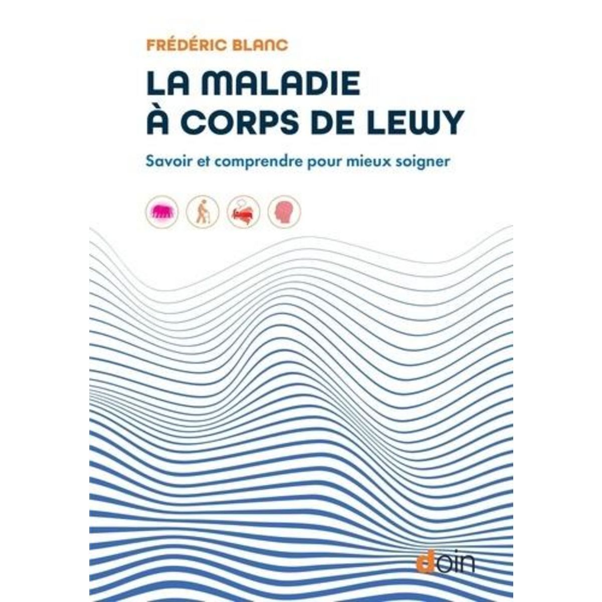 LA MALADIE A CORPS DE LEWY. SAVOIR ET COMPRENDRE POUR MIEUX SOIGNER, Blanc Frédéric